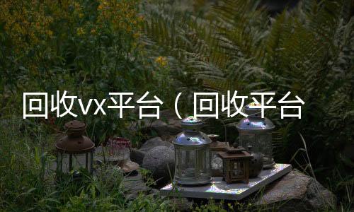 回收vx回收微信号官网平台（回收平台）